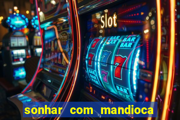 sonhar com mandioca jogo do bicho